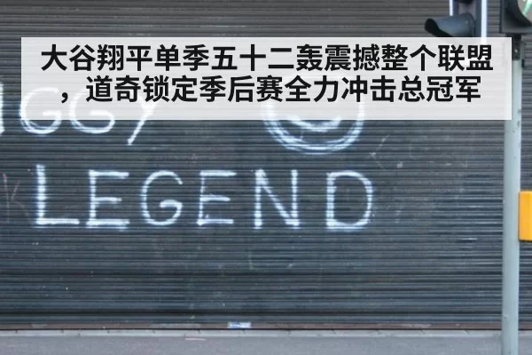 大谷翔平单季五十二轰震撼整个联盟,道奇锁定季后赛全力冲击总冠军