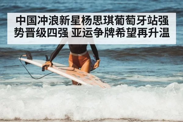 中国冲浪新星杨思琪葡萄牙站强势晋级四强 亚运争牌希望再升温