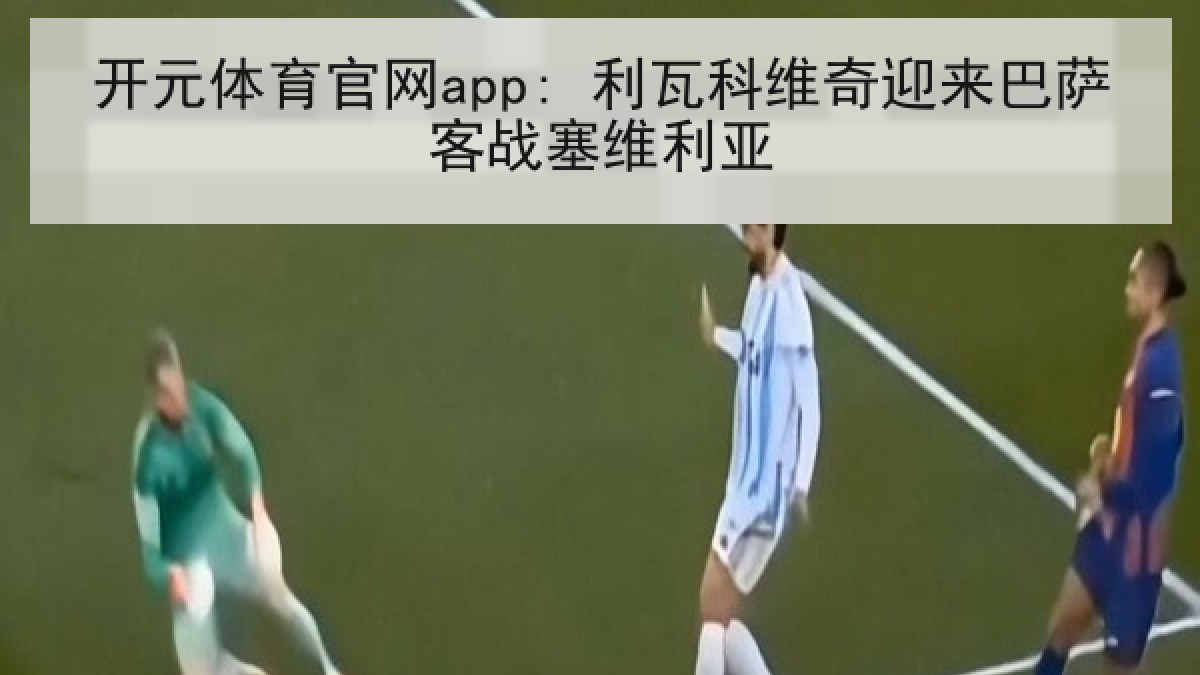 开元体育官网app: 利瓦科维奇迎来巴萨客战塞维利亚