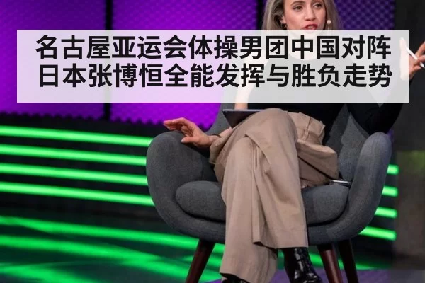 名古屋亚运会体操男团中国对阵日本张博恒全能发挥与胜负走势